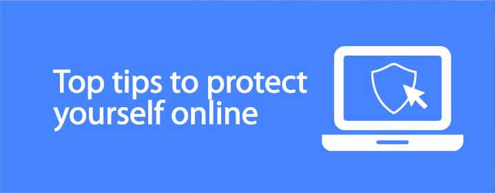 TOP TIPS TO PROTECT YOURSELF ONLINE
