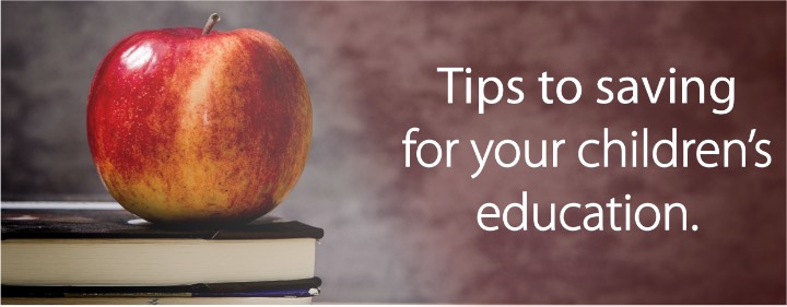 TIPS TO SAVING FOR YOUR CHILDREN’S EDUCATION
