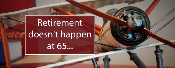 Retirement doesn’t happen at 65…