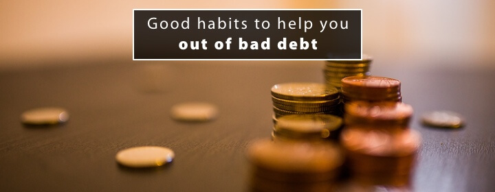 Good habits to help you out of bad debt